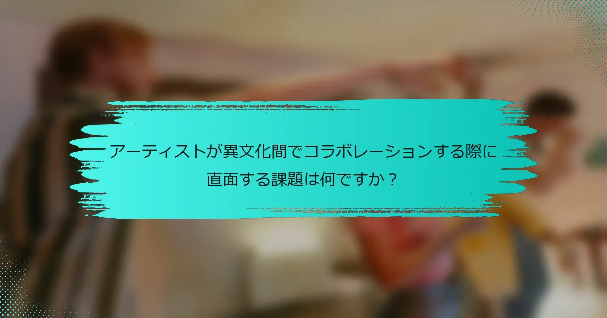 アーティストが異文化間でコラボレーションする際に直面する課題は何ですか？