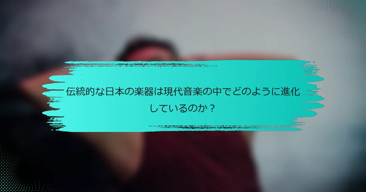 伝統的な日本の楽器は現代音楽の中でどのように進化しているのか？