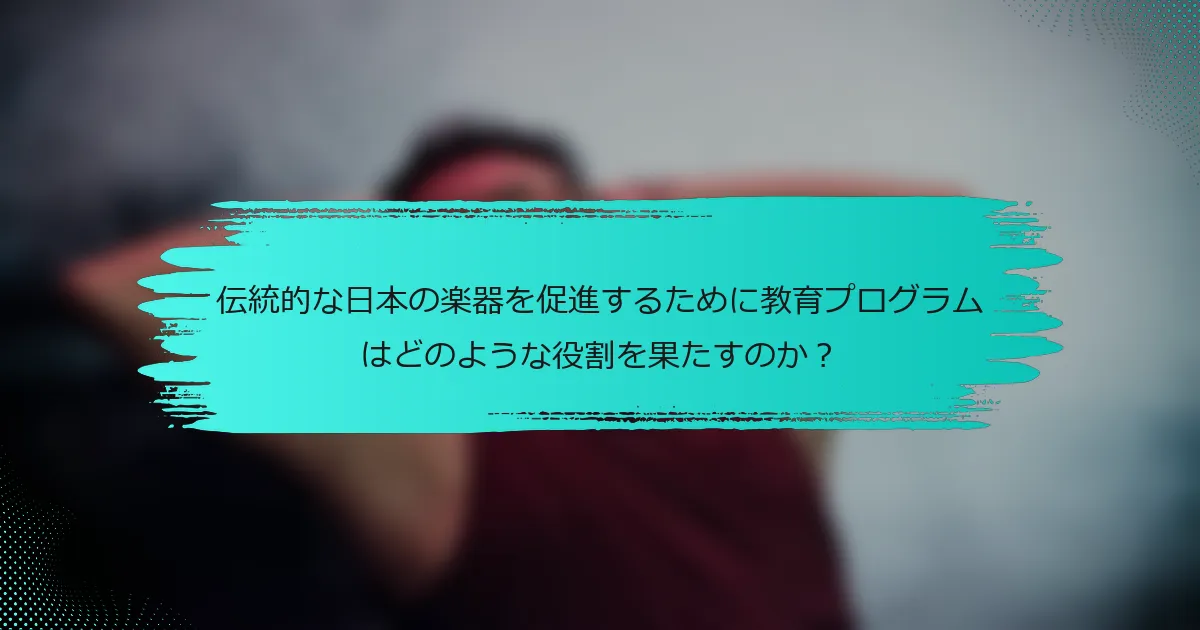 伝統的な日本の楽器を促進するために教育プログラムはどのような役割を果たすのか？