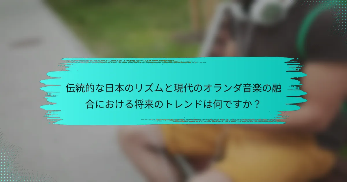 伝統的な日本のリズムと現代のオランダ音楽の融合における将来のトレンドは何ですか？