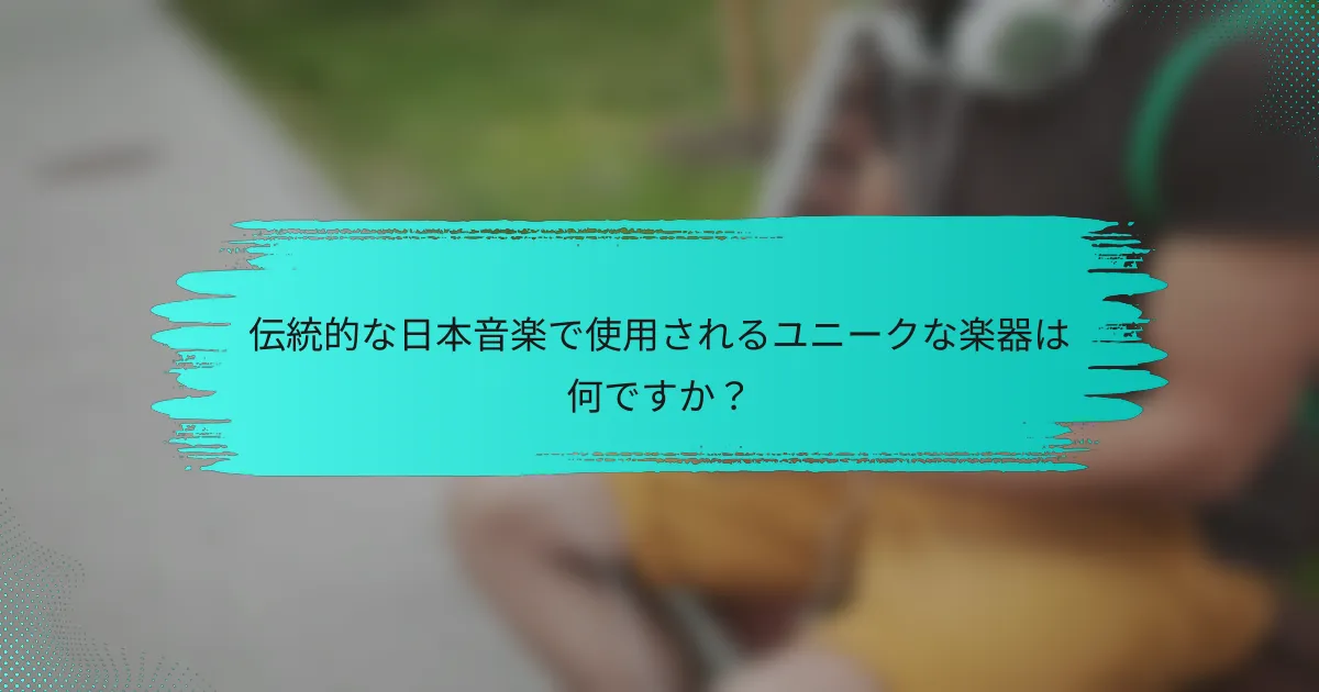 伝統的な日本音楽で使用されるユニークな楽器は何ですか？