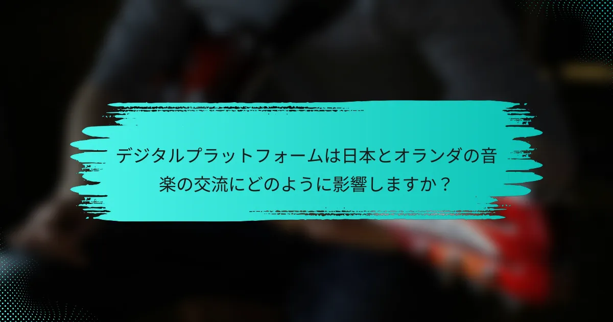デジタルプラットフォームは日本とオランダの音楽の交流にどのように影響しますか？