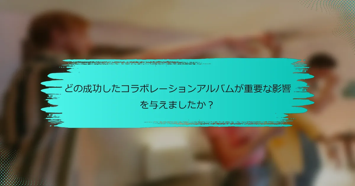 どの成功したコラボレーションアルバムが重要な影響を与えましたか？