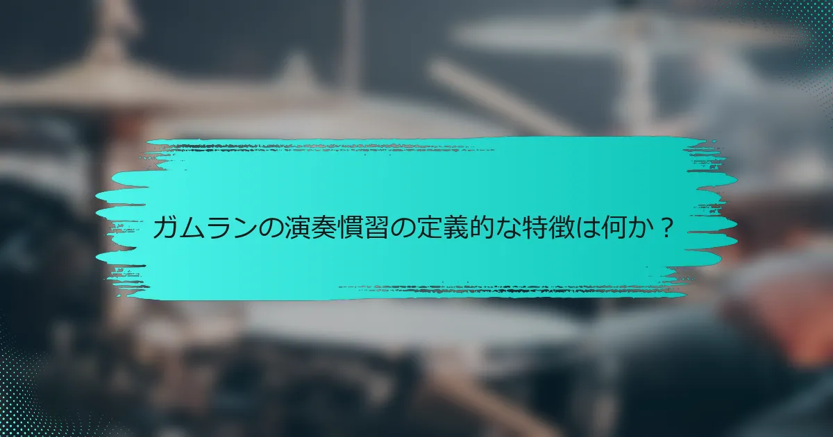 ガムランの演奏慣習の定義的な特徴は何か？