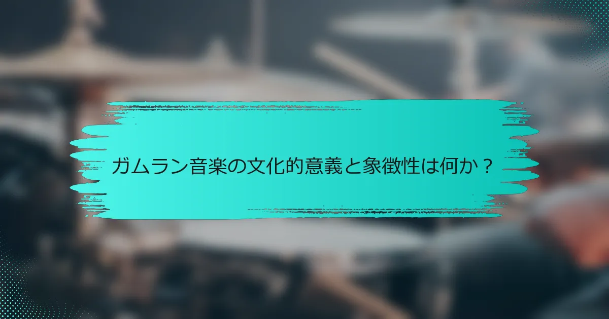 ガムラン音楽の文化的意義と象徴性は何か？