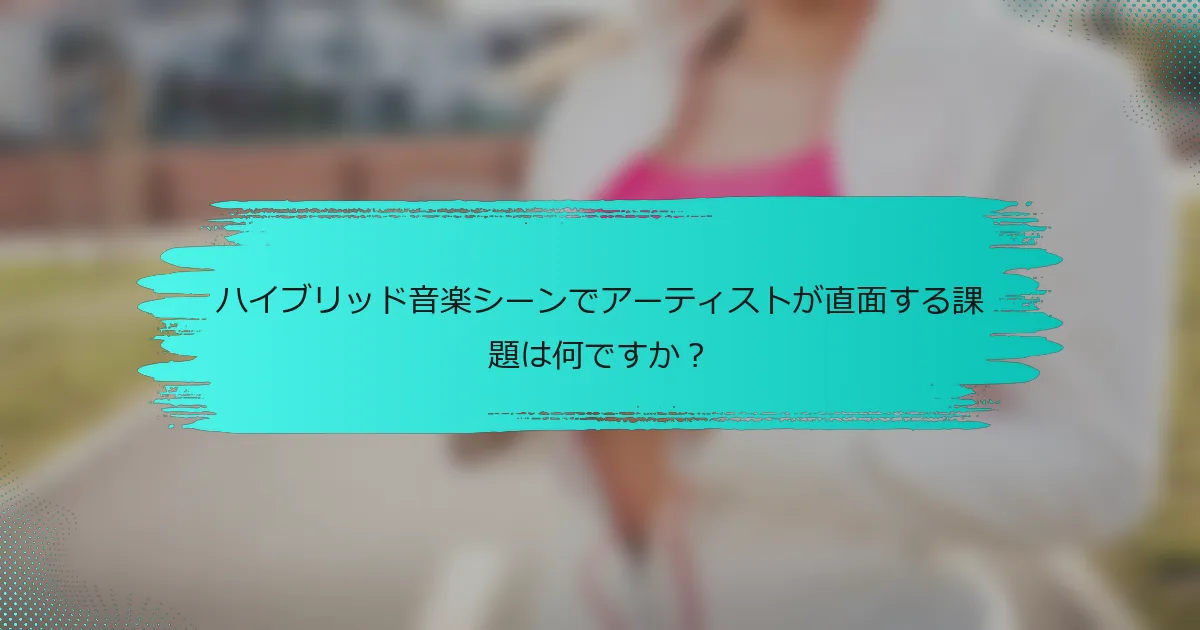 ハイブリッド音楽シーンでアーティストが直面する課題は何ですか？