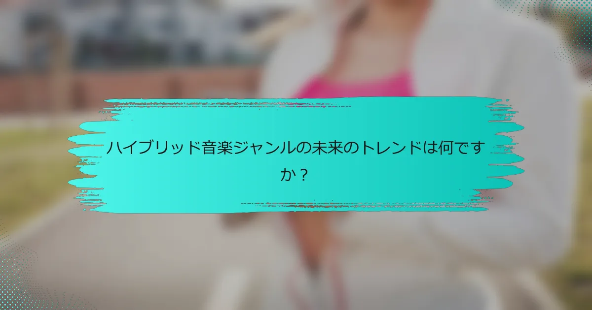 ハイブリッド音楽ジャンルの未来のトレンドは何ですか？