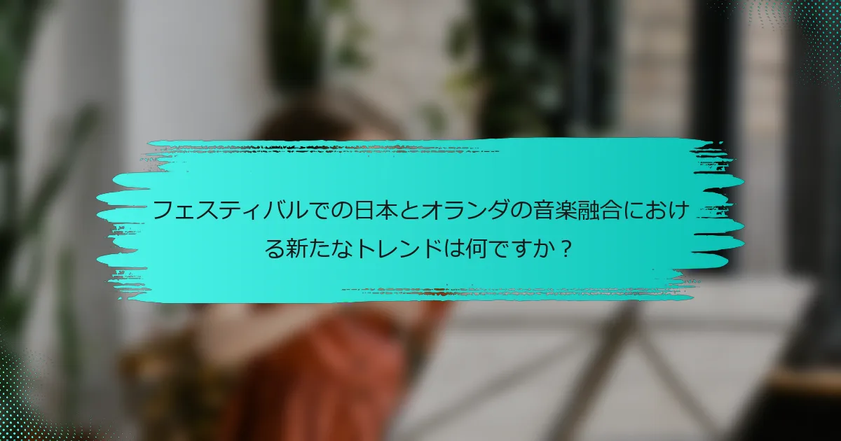 フェスティバルでの日本とオランダの音楽融合における新たなトレンドは何ですか？