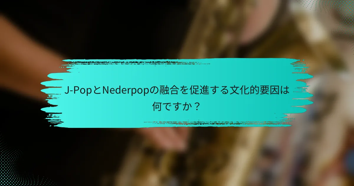 J-PopとNederpopの融合を促進する文化的要因は何ですか？