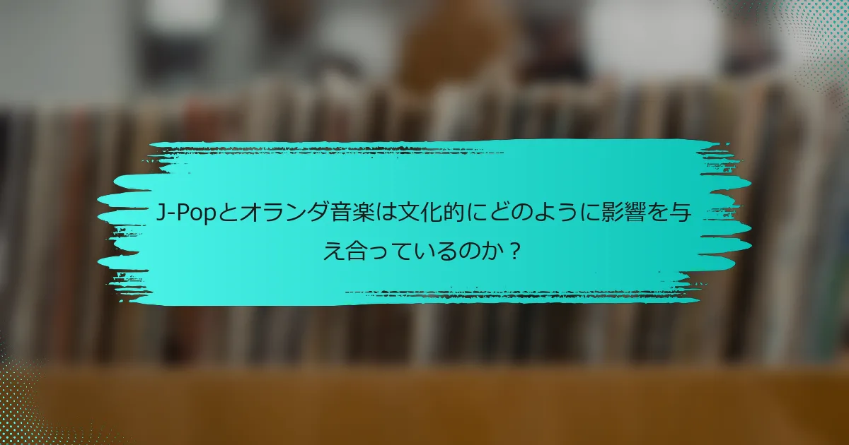 J-Popとオランダ音楽は文化的にどのように影響を与え合っているのか？