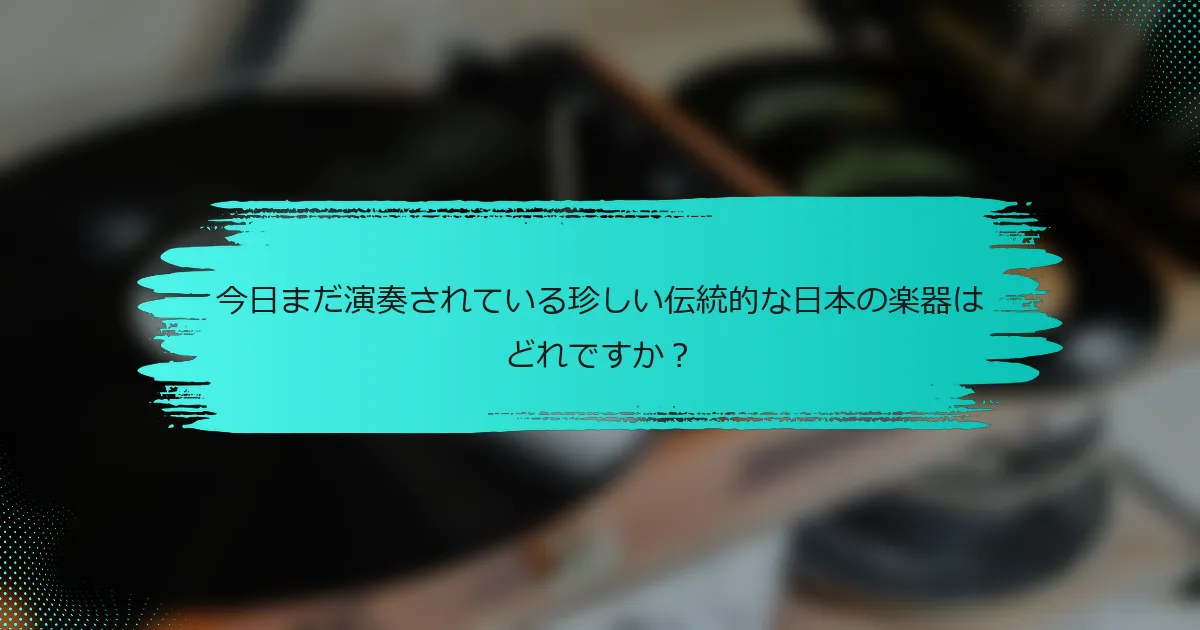 今日まだ演奏されている珍しい伝統的な日本の楽器はどれですか？