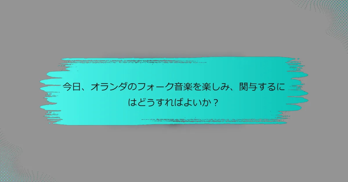 今日、オランダのフォーク音楽を楽しみ、関与するにはどうすればよいか？
