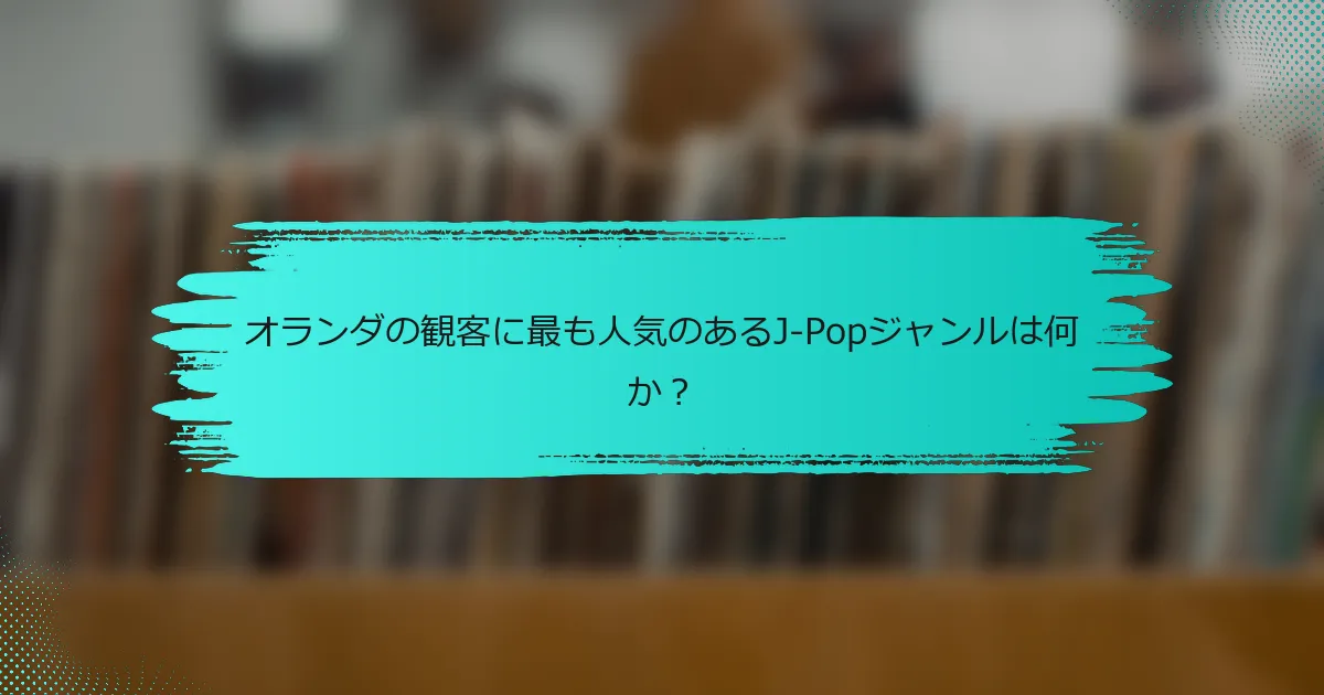 オランダの観客に最も人気のあるJ-Popジャンルは何か？