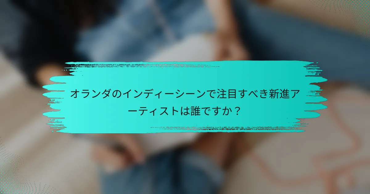 オランダのインディーシーンで注目すべき新進アーティストは誰ですか？