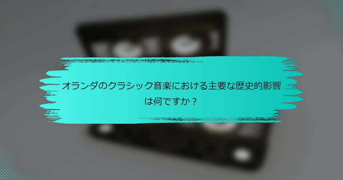 オランダのクラシック音楽における主要な歴史的影響は何ですか？