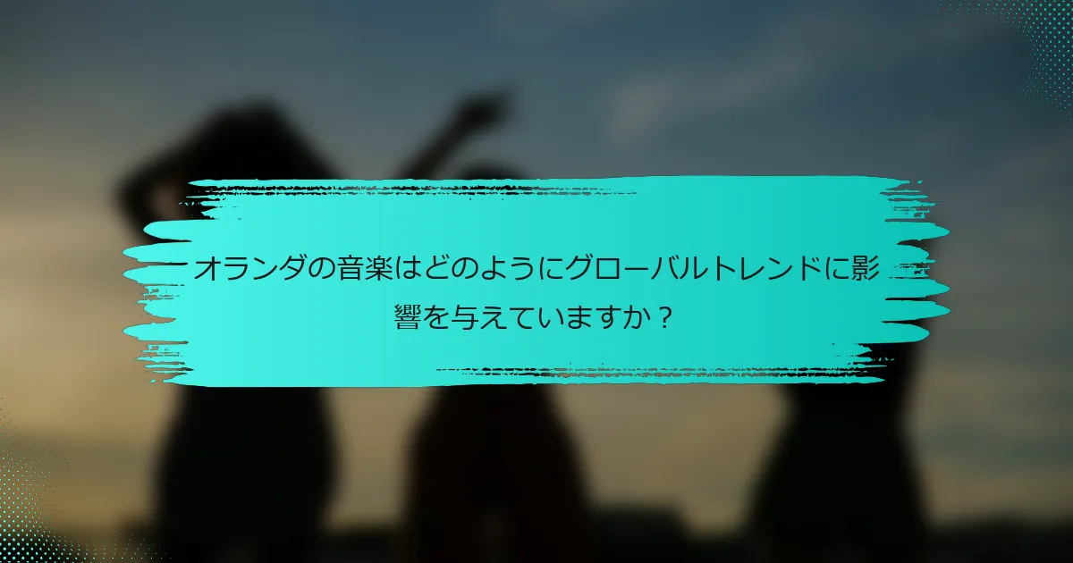 オランダの音楽はどのようにグローバルトレンドに影響を与えていますか？