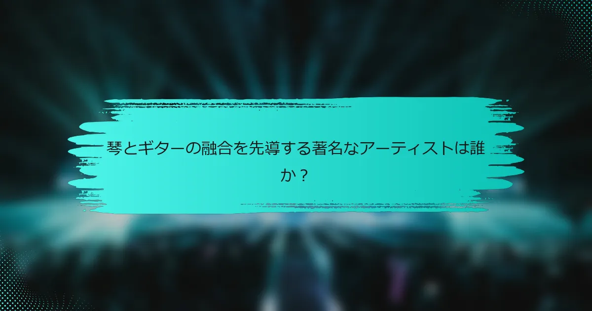 琴とギターの融合を先導する著名なアーティストは誰か？