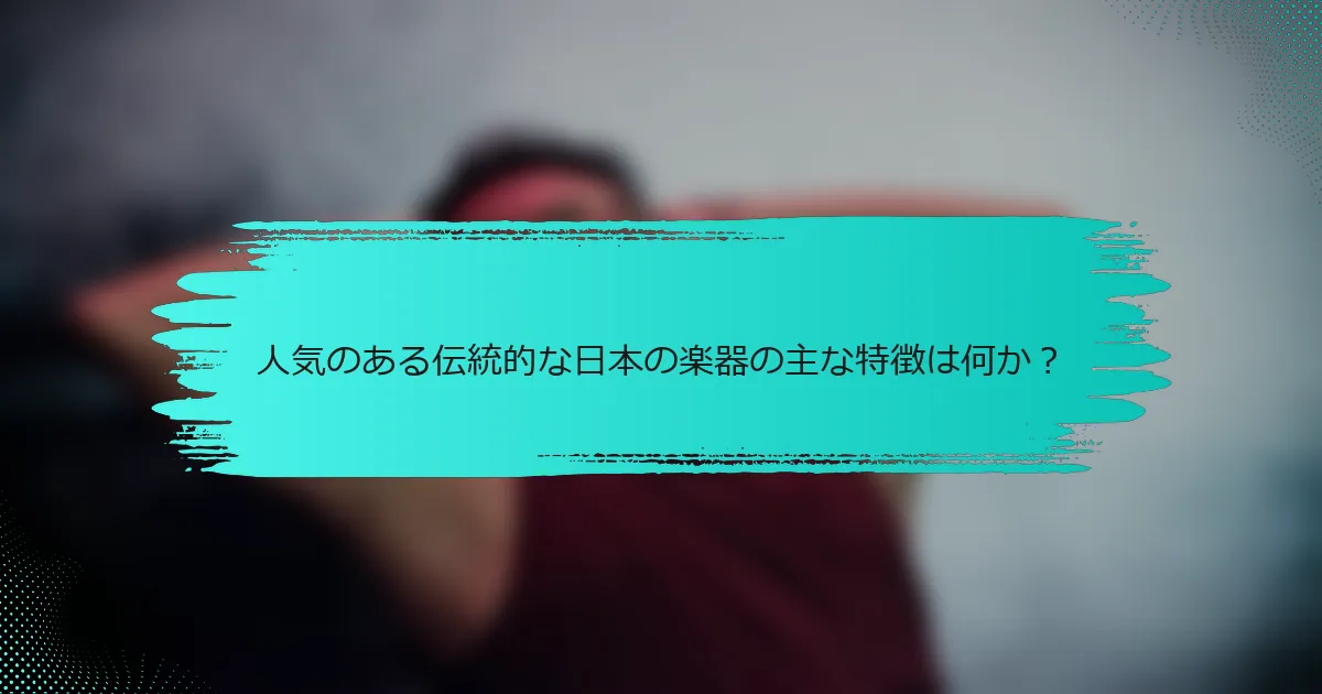 人気のある伝統的な日本の楽器の主な特徴は何か？