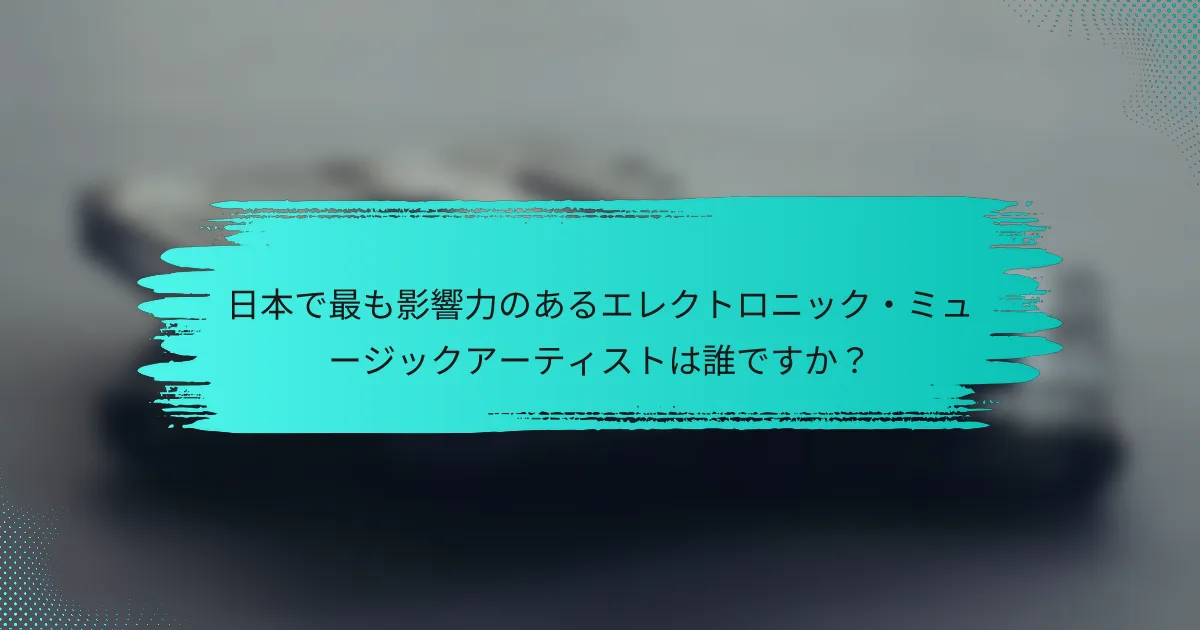 日本で最も影響力のあるエレクトロニック・ミュージックアーティストは誰ですか？