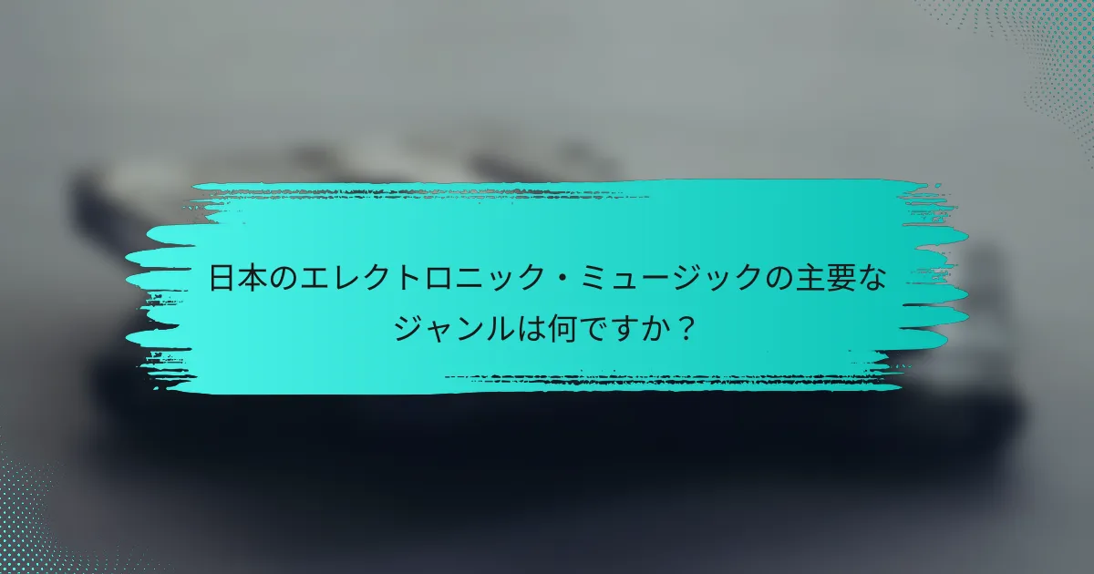 日本のエレクトロニック・ミュージックの主要なジャンルは何ですか？