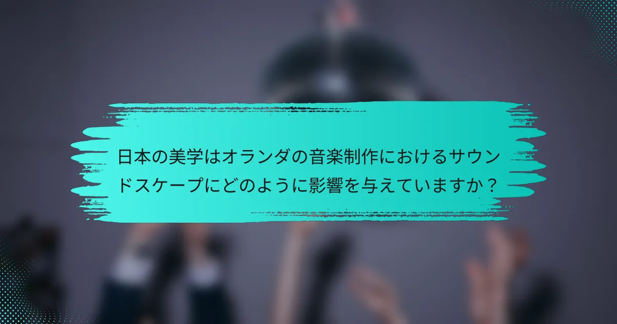 日本の美学はオランダの音楽制作におけるサウンドスケープにどのように影響を与えていますか？