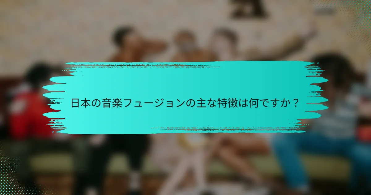 日本の音楽フュージョンの主な特徴は何ですか？