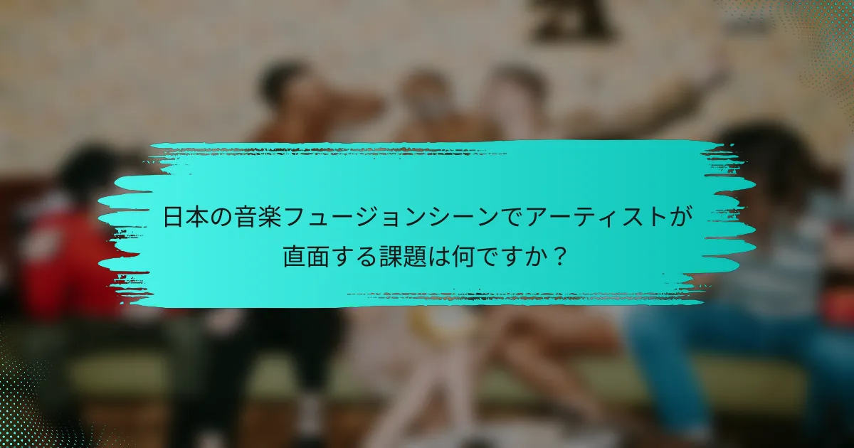 日本の音楽フュージョンシーンでアーティストが直面する課題は何ですか？