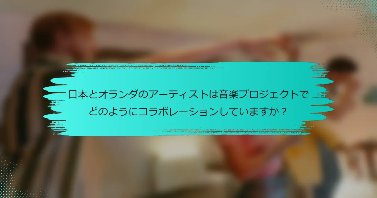 日本とオランダのアーティストは音楽プロジェクトでどのようにコラボレーションしていますか？