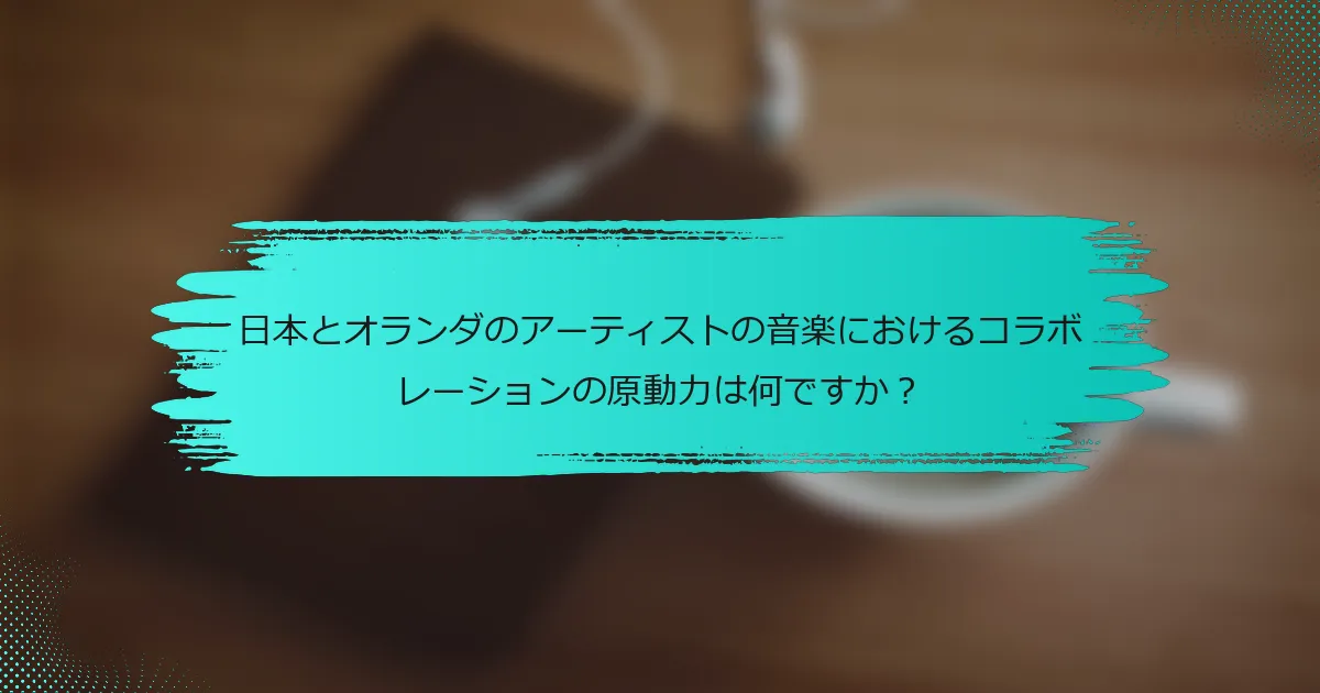日本とオランダのアーティストの音楽におけるコラボレーションの原動力は何ですか？