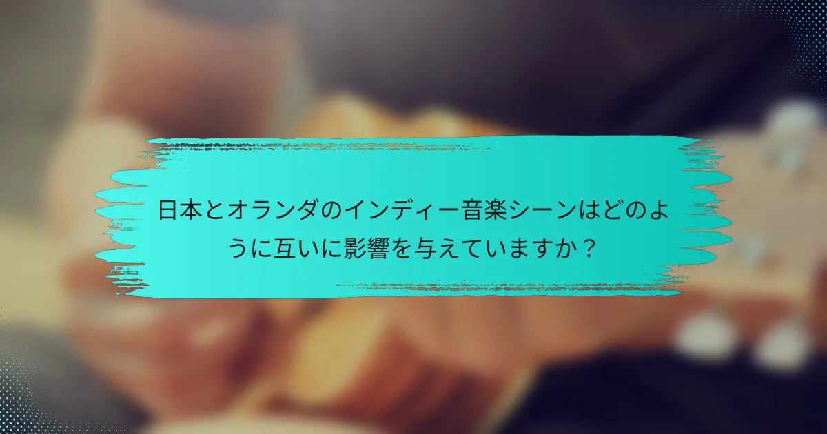 日本とオランダのインディー音楽シーンはどのように互いに影響を与えていますか？