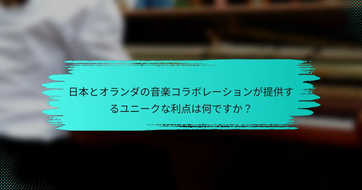 日本とオランダの音楽コラボレーションが提供するユニークな利点は何ですか？