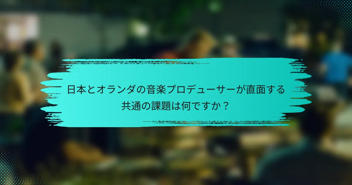 日本とオランダの音楽プロデューサーが直面する共通の課題は何ですか？