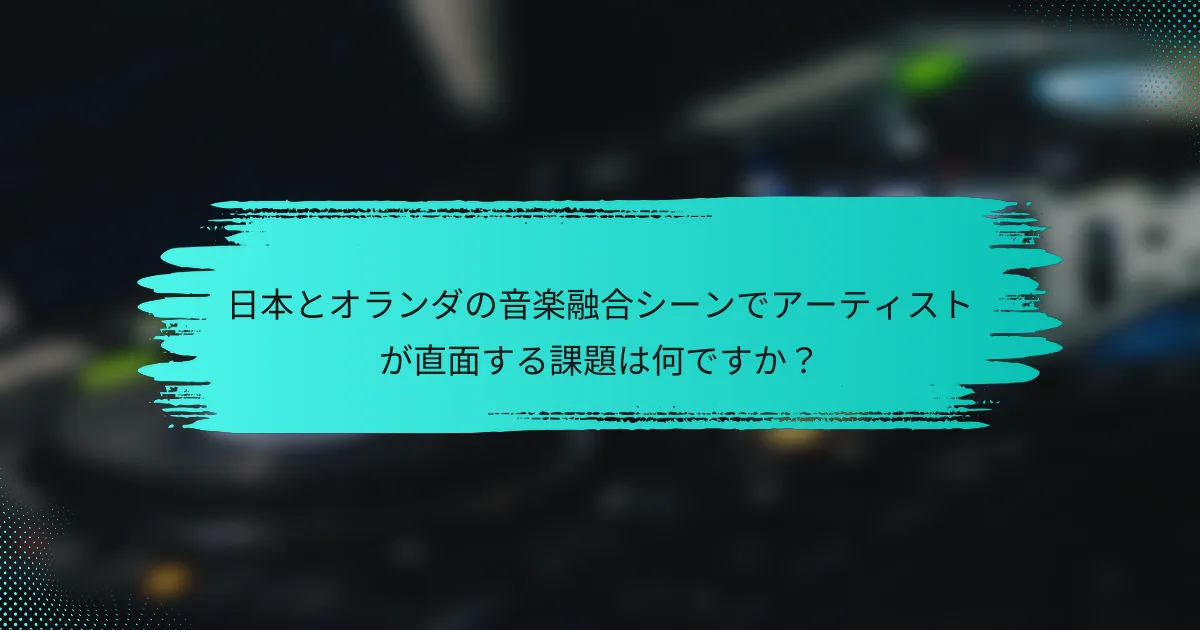 日本とオランダの音楽融合シーンでアーティストが直面する課題は何ですか？