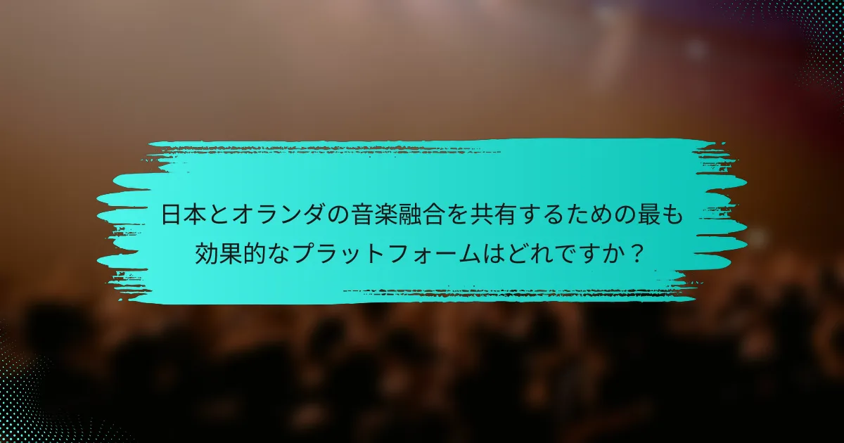 日本とオランダの音楽融合を共有するための最も効果的なプラットフォームはどれですか？