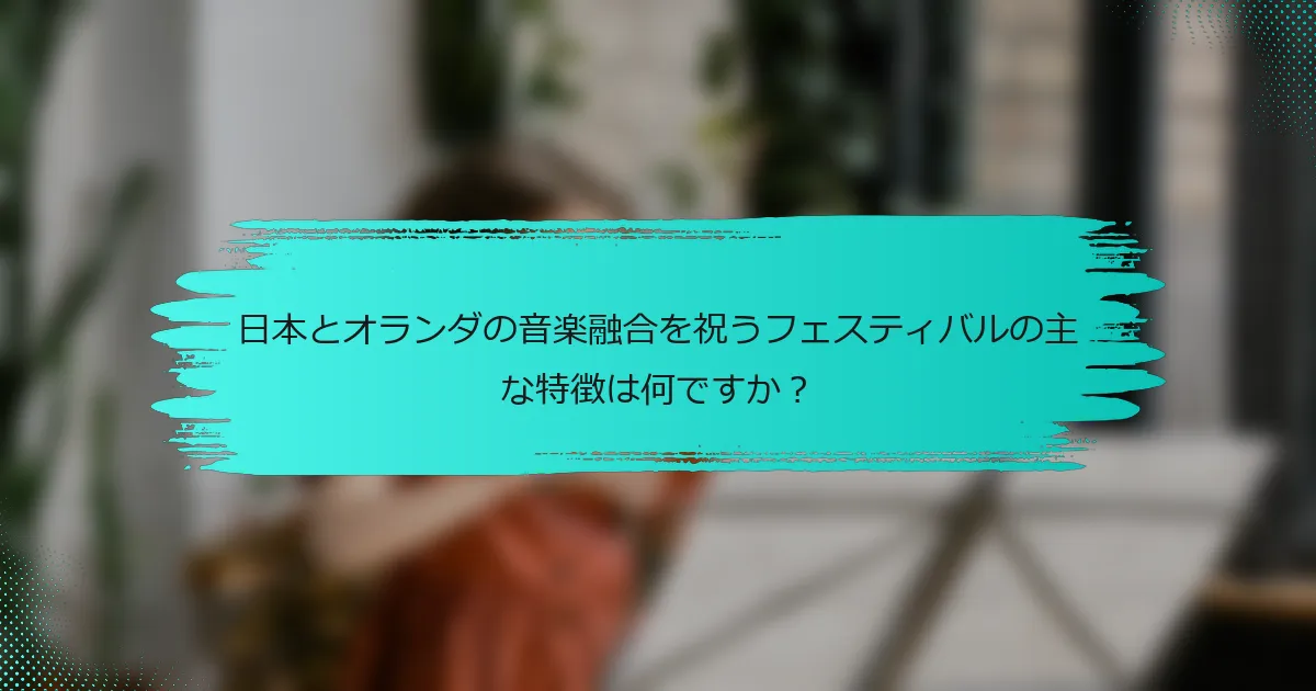 日本とオランダの音楽融合を祝うフェスティバルの主な特徴は何ですか？