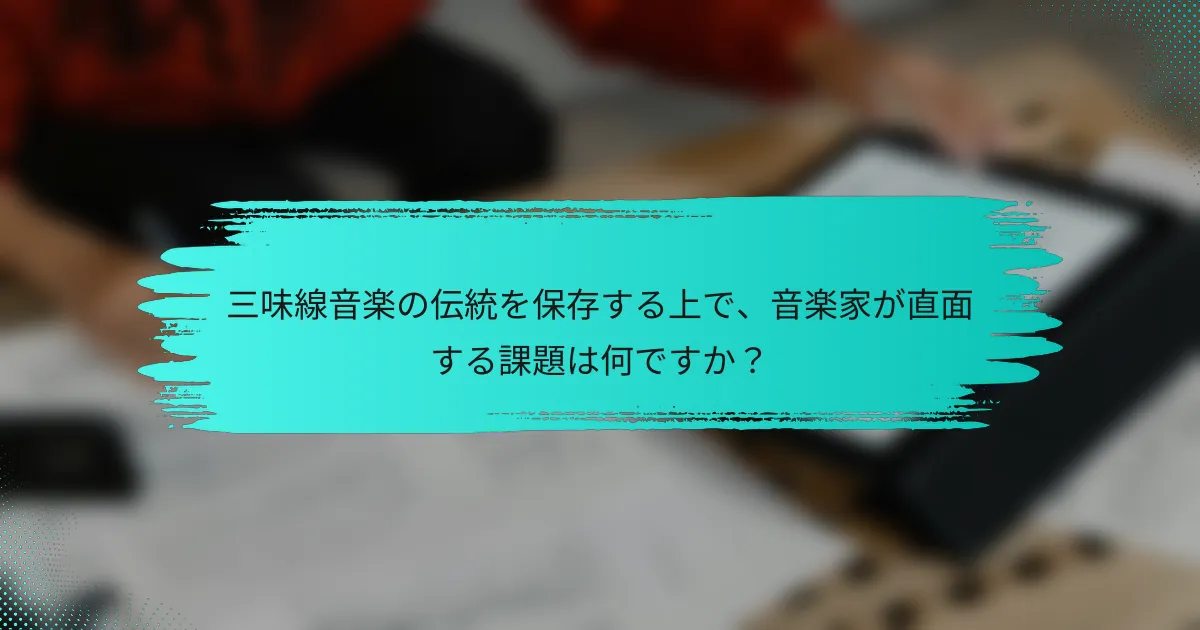 三味線音楽の伝統を保存する上で、音楽家が直面する課題は何ですか？