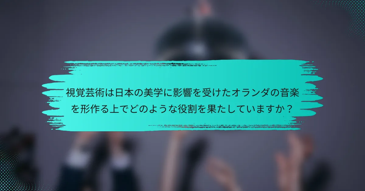視覚芸術は日本の美学に影響を受けたオランダの音楽を形作る上でどのような役割を果たしていますか？