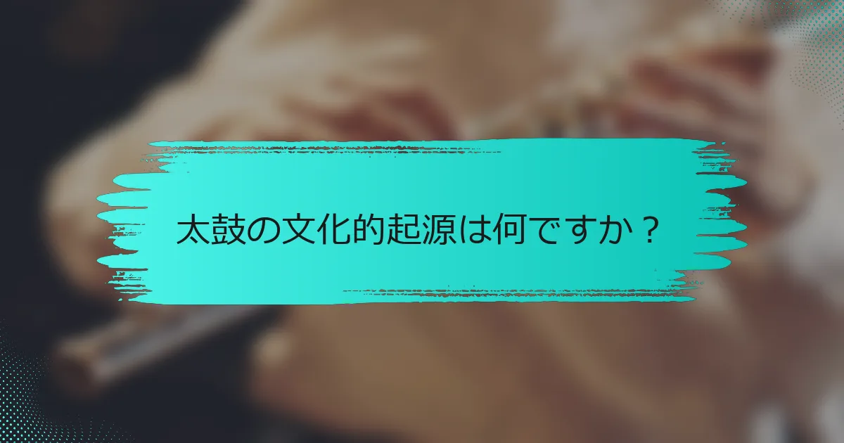 太鼓の文化的起源は何ですか？