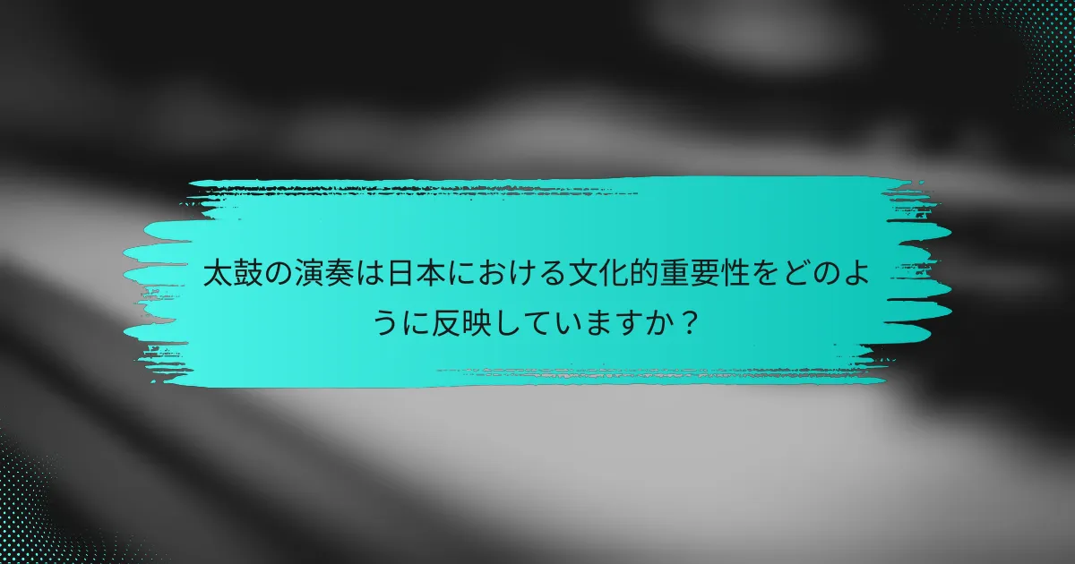太鼓の演奏は日本における文化的重要性をどのように反映していますか？