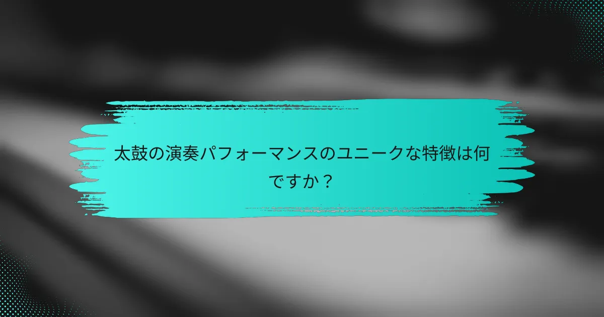 太鼓の演奏パフォーマンスのユニークな特徴は何ですか？