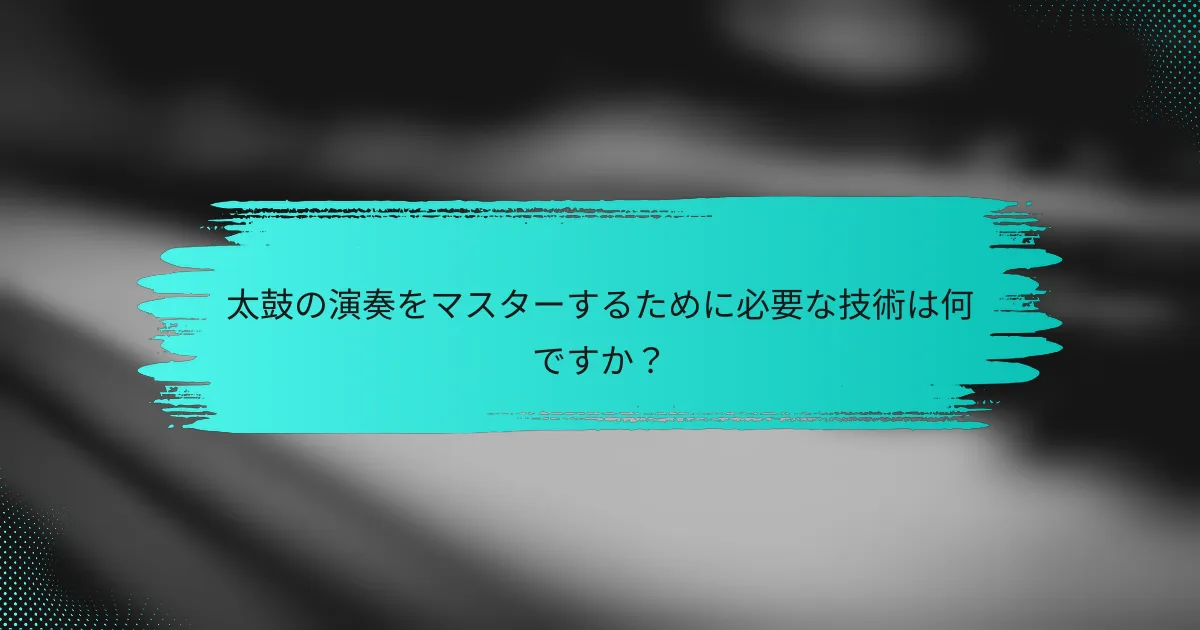 太鼓の演奏をマスターするために必要な技術は何ですか？
