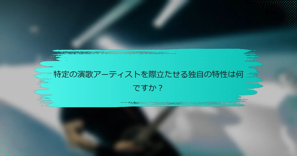 特定の演歌アーティストを際立たせる独自の特性は何ですか？
