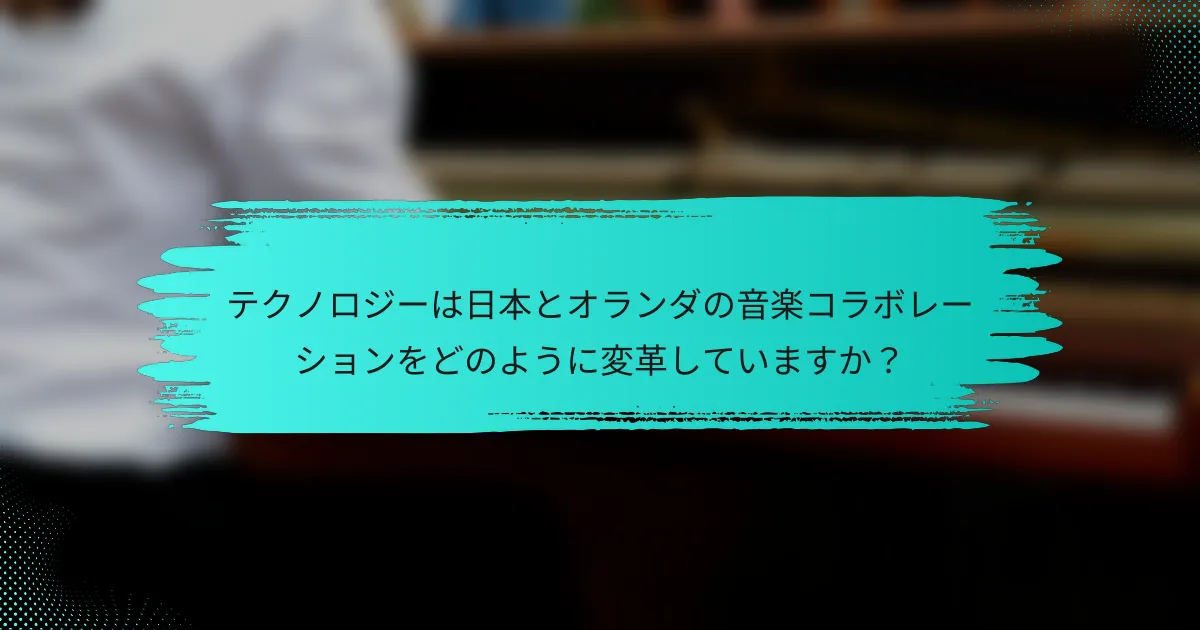 テクノロジーは日本とオランダの音楽コラボレーションをどのように変革していますか？