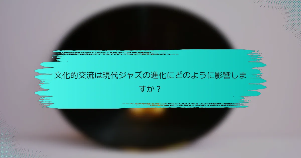 文化的交流は現代ジャズの進化にどのように影響しますか？