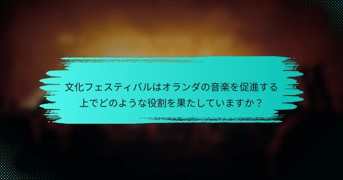 文化フェスティバルはオランダの音楽を促進する上でどのような役割を果たしていますか？
