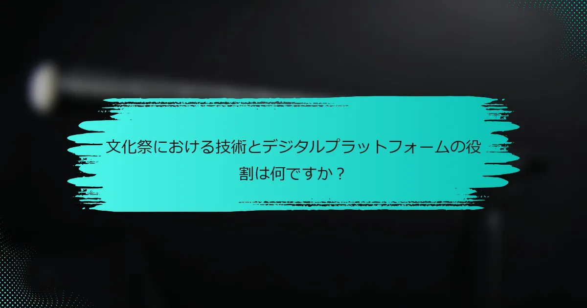 文化祭における技術とデジタルプラットフォームの役割は何ですか？