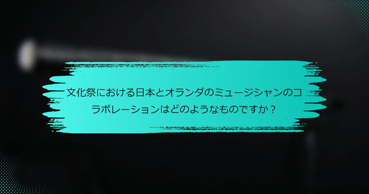 文化祭における日本とオランダのミュージシャンのコラボレーションはどのようなものですか？