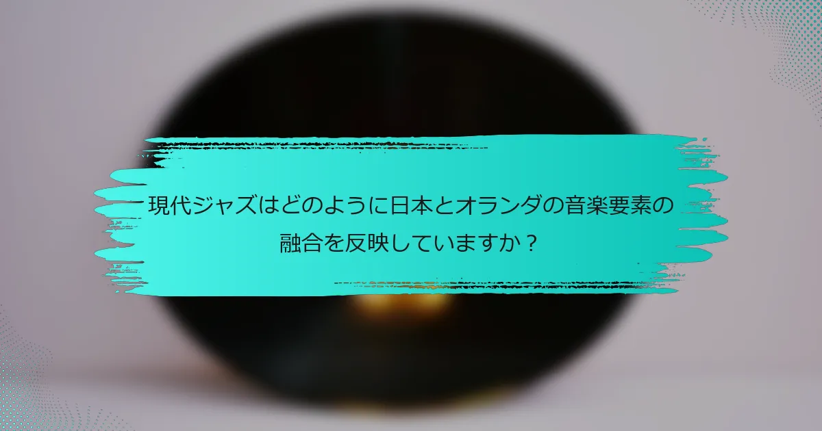 現代ジャズはどのように日本とオランダの音楽要素の融合を反映していますか？