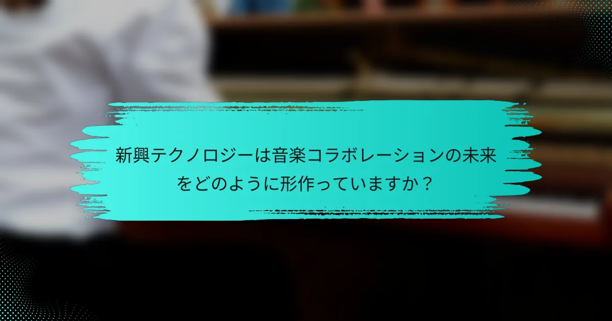 新興テクノロジーは音楽コラボレーションの未来をどのように形作っていますか？