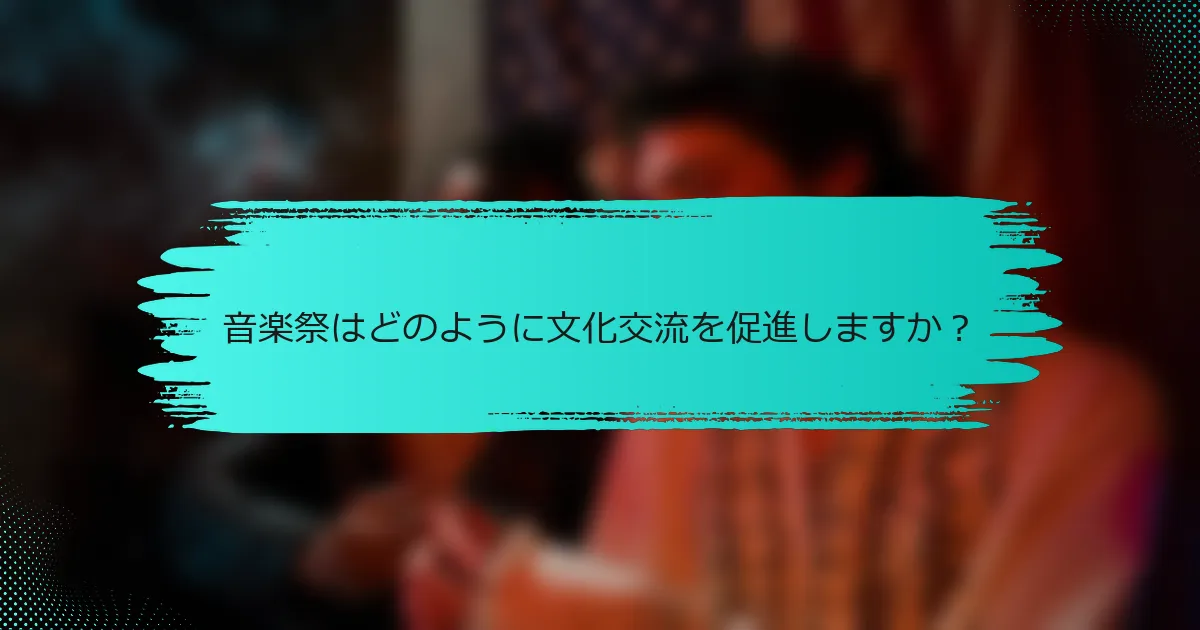音楽祭はどのように文化交流を促進しますか？